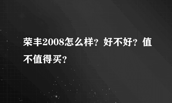 荣丰2008怎么样？好不好？值不值得买？