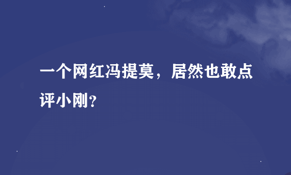 一个网红冯提莫，居然也敢点评小刚？