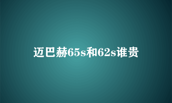 迈巴赫65s和62s谁贵