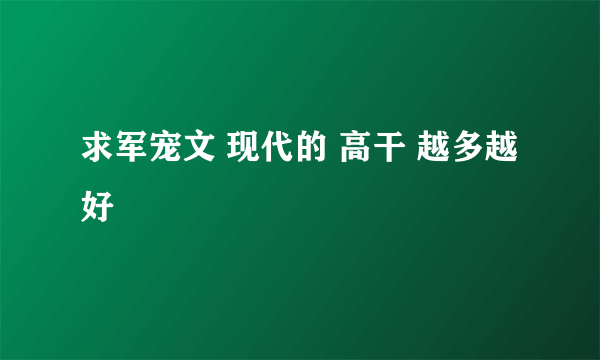 求军宠文 现代的 高干 越多越好