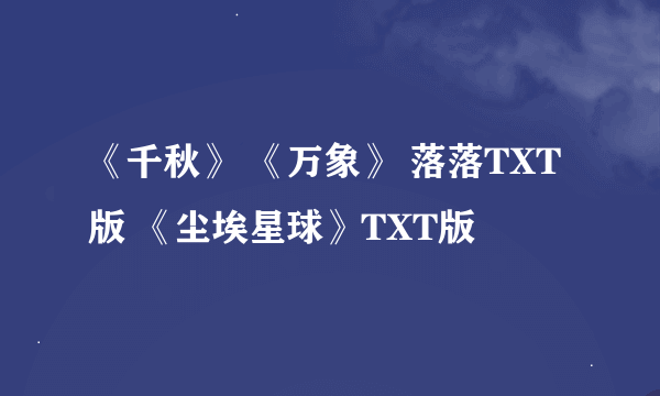 《千秋》 《万象》 落落TXT版 《尘埃星球》TXT版