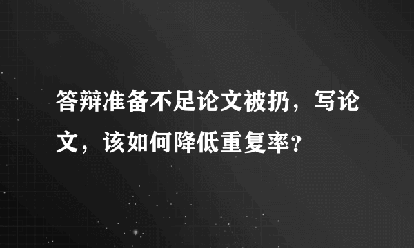 答辩准备不足论文被扔，写论文，该如何降低重复率？