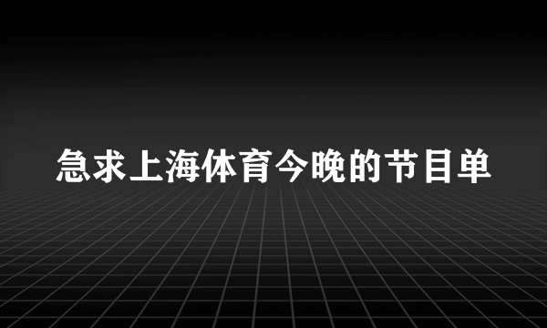 急求上海体育今晚的节目单