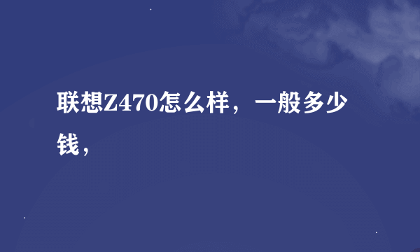 联想Z470怎么样，一般多少钱，