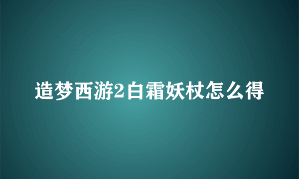 造梦西游2白霜妖杖怎么得