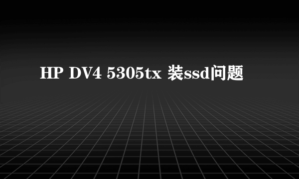 HP DV4 5305tx 装ssd问题