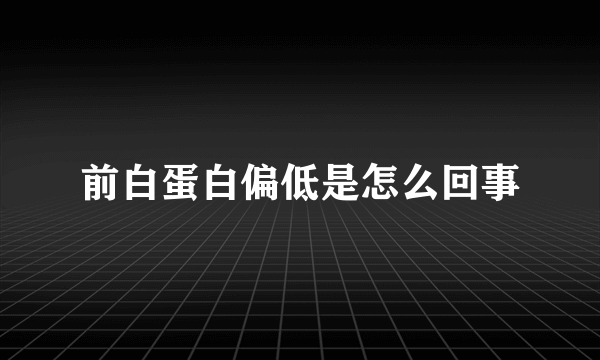 前白蛋白偏低是怎么回事