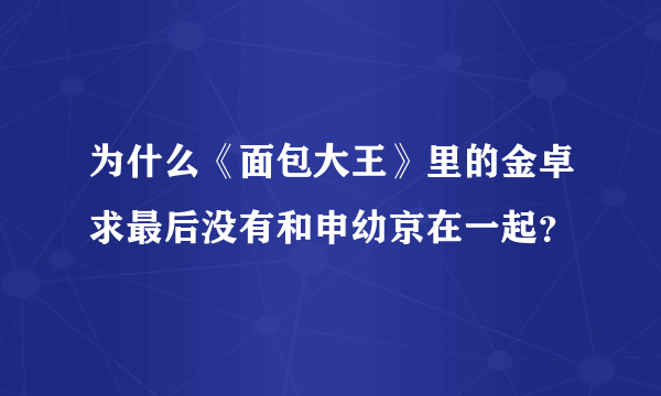 为什么《面包大王》里的金卓求最后没有和申幼京在一起？