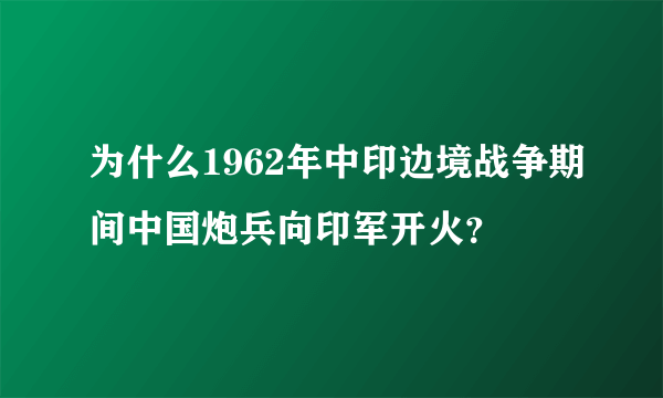 为什么1962年中印边境战争期间中国炮兵向印军开火？