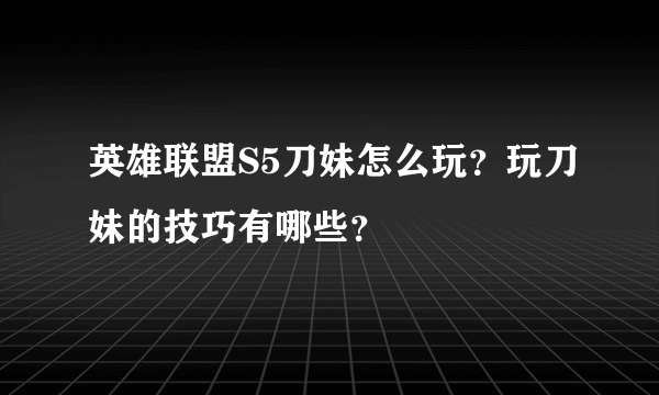 英雄联盟S5刀妹怎么玩？玩刀妹的技巧有哪些？