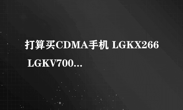 打算买CDMA手机 LGKX266 LGKV700 LGKVGD580 三星S359那个好