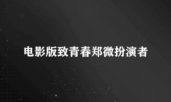 电影版致青春郑微扮演者