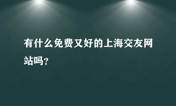 有什么免费又好的上海交友网站吗？