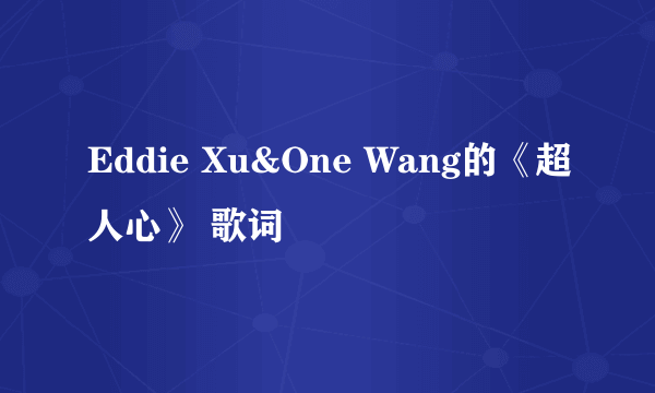 Eddie Xu&One Wang的《超人心》 歌词