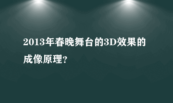 2013年春晚舞台的3D效果的成像原理？