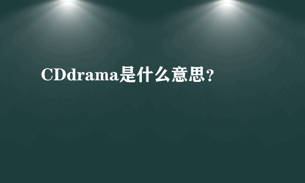 CDdrama是什么意思？