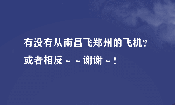 有没有从南昌飞郑州的飞机？或者相反～～谢谢～！