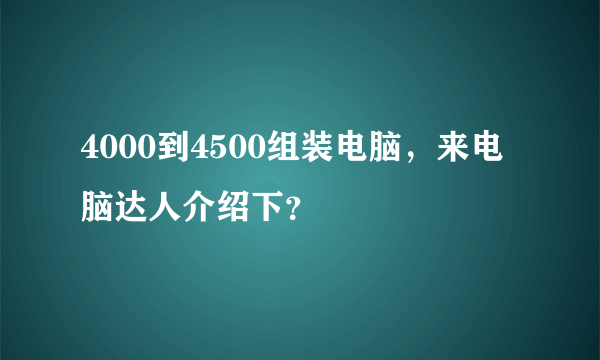 4000到4500组装电脑，来电脑达人介绍下？