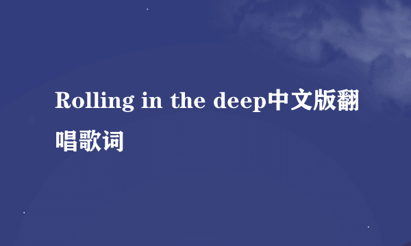 Rolling in the deep中文版翻唱歌词