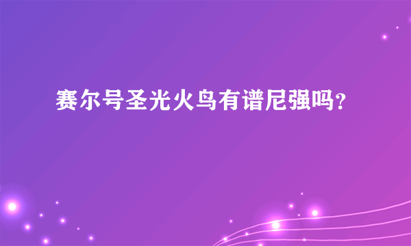 赛尔号圣光火鸟有谱尼强吗？