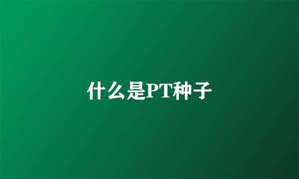 什么是PT种子