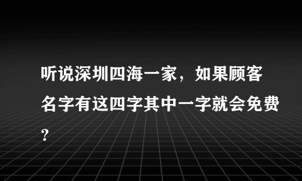 听说深圳四海一家，如果顾客名字有这四字其中一字就会免费？