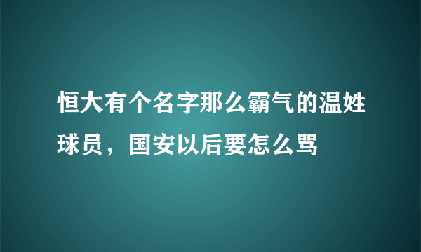 恒大有个名字那么霸气的温姓球员，国安以后要怎么骂