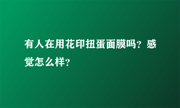 有人在用花印扭蛋面膜吗？感觉怎么样？