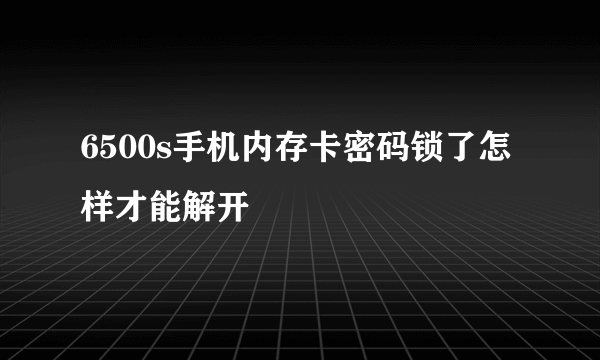 6500s手机内存卡密码锁了怎样才能解开