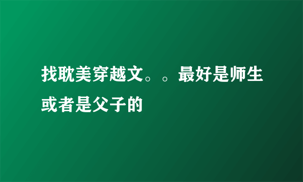 找耽美穿越文。。最好是师生或者是父子的