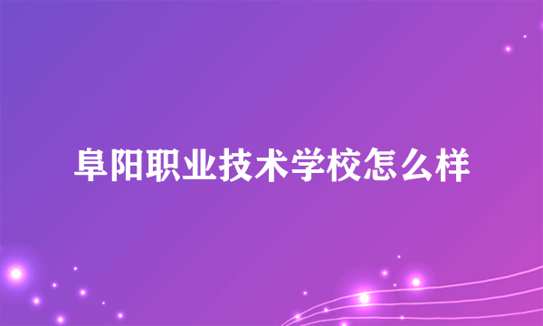 阜阳职业技术学校怎么样