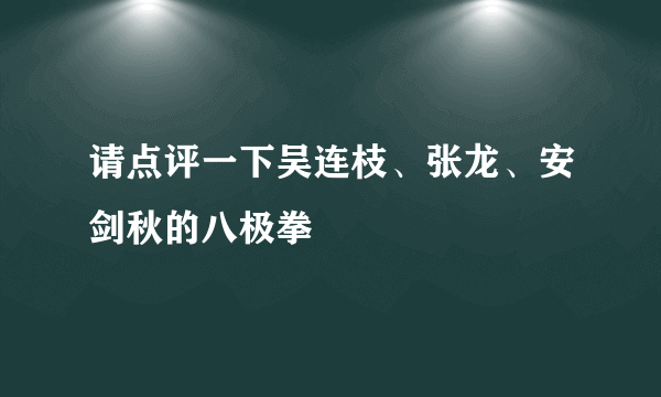 请点评一下吴连枝、张龙、安剑秋的八极拳