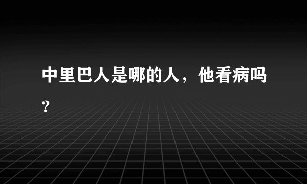 中里巴人是哪的人，他看病吗？