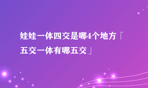 娃娃一体四交是哪4个地方「五交一体有哪五交」