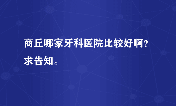 商丘哪家牙科医院比较好啊？求告知。