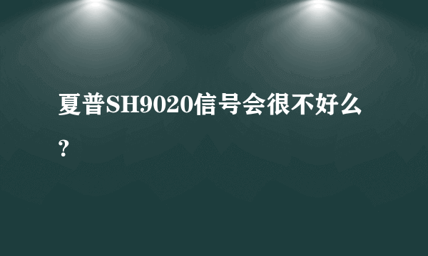 夏普SH9020信号会很不好么？