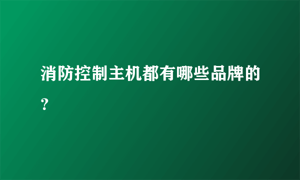 消防控制主机都有哪些品牌的？