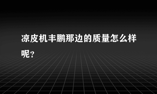 凉皮机丰鹏那边的质量怎么样呢？