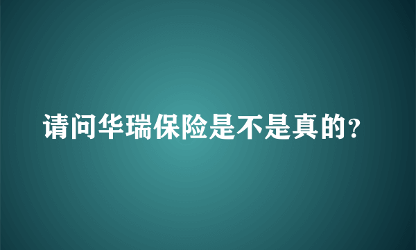 请问华瑞保险是不是真的？