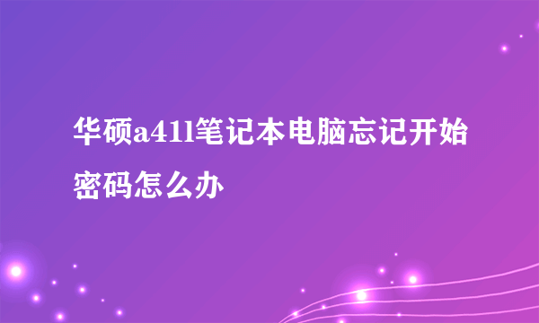 华硕a41l笔记本电脑忘记开始密码怎么办