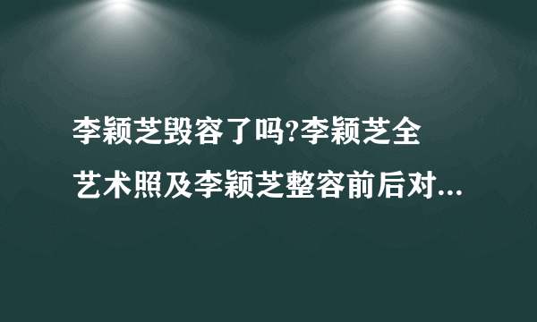 李颖芝毁容了吗?李颖芝全婐艺术照及李颖芝整容前后对比照片(3)