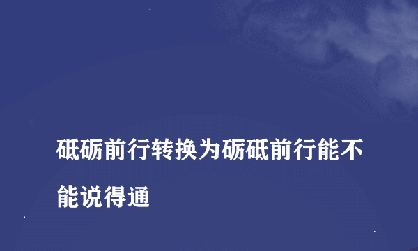 
砥砺前行转换为砺砥前行能不能说得通

