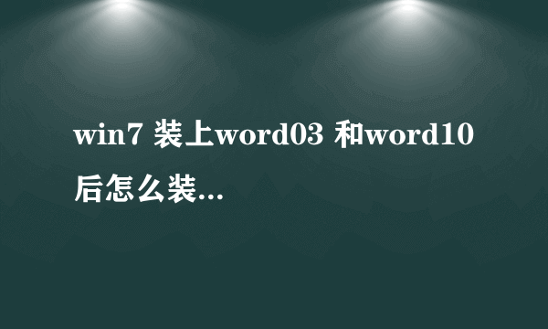 win7 装上word03 和word10后怎么装word07同时兼容？