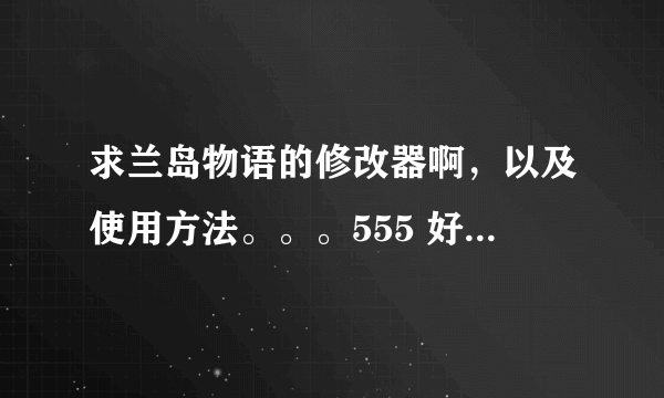 求兰岛物语的修改器啊，以及使用方法。。。555 好的话我会加分的