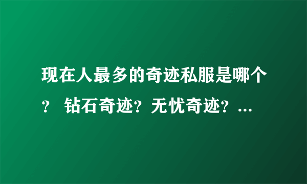 现在人最多的奇迹私服是哪个？ 钻石奇迹？无忧奇迹？风云奇迹？人气旺的 全部分数给你！