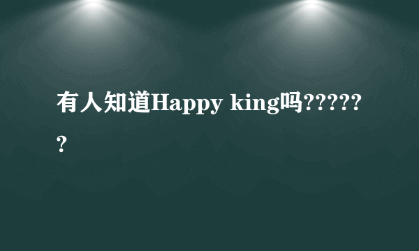 有人知道Happy king吗??????