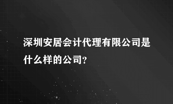 深圳安居会计代理有限公司是什么样的公司？