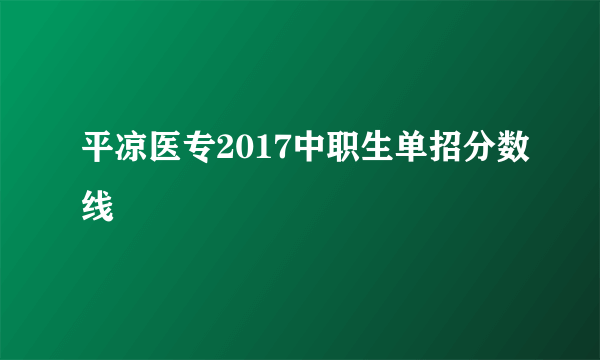 平凉医专2017中职生单招分数线