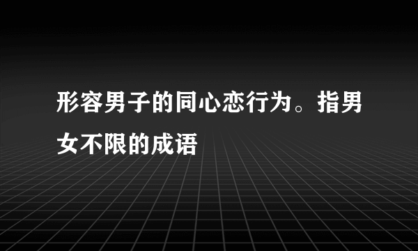 形容男子的同心恋行为。指男女不限的成语