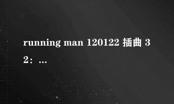 running man 120122 插曲 32：09开始播放的那段钢琴曲 求高人解答